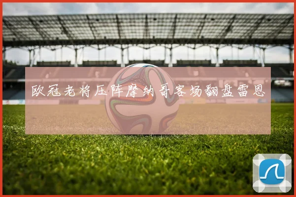 欧冠老将压阵摩纳哥客场翻盘雷恩