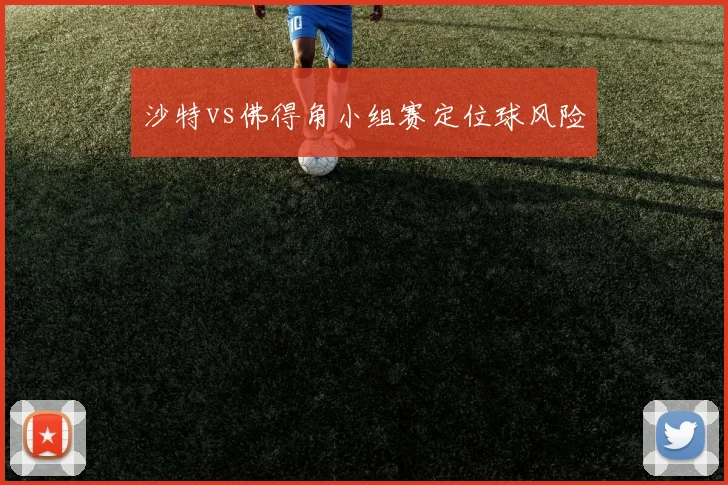 沙特vs佛得角小组赛定位球风险