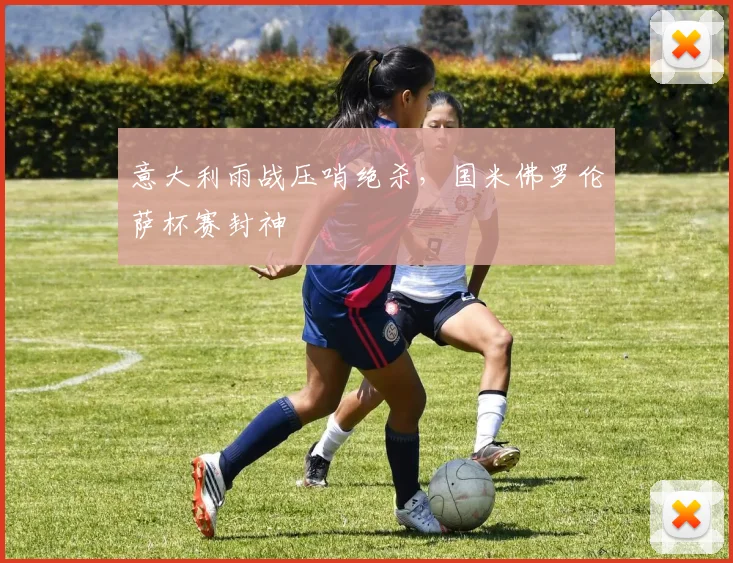 意大利雨战压哨绝杀，国米佛罗伦萨杯赛封神