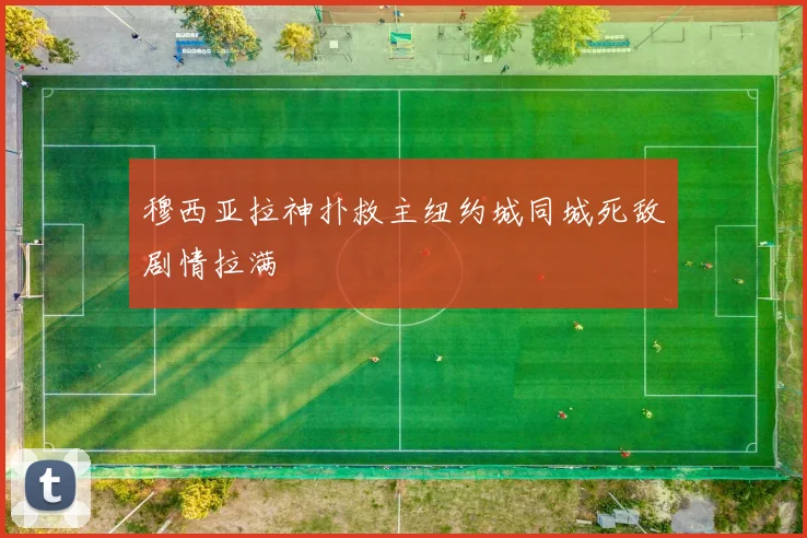 穆西亚拉神扑救主纽约城同城死敌剧情拉满