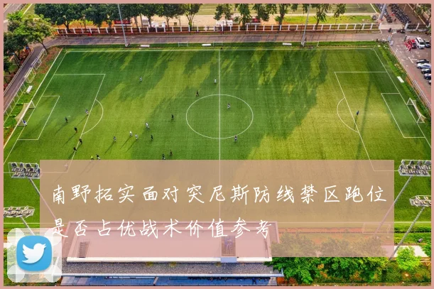 南野拓实面对突尼斯防线禁区跑位是否占优战术价值参考