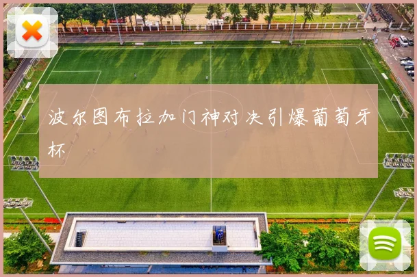 波尔图布拉加门神对决引爆葡萄牙杯