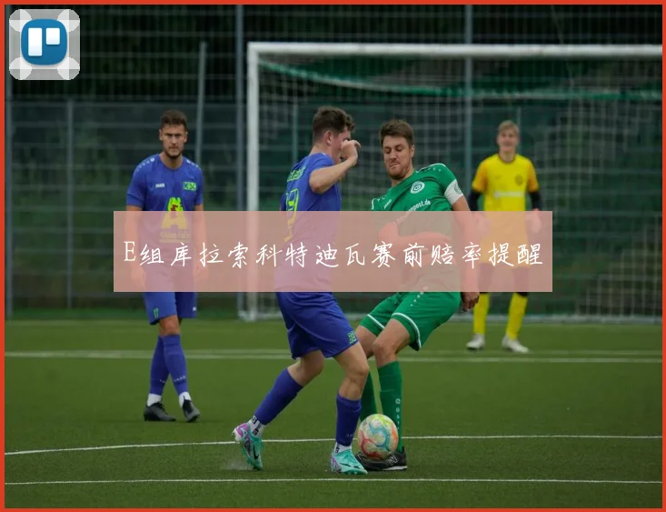 E组库拉索科特迪瓦赛前赔率提醒