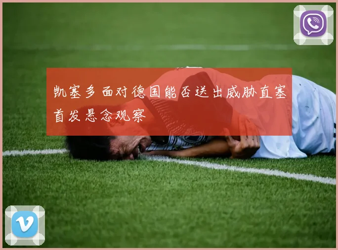 凯塞多面对德国能否送出威胁直塞首发悬念观察