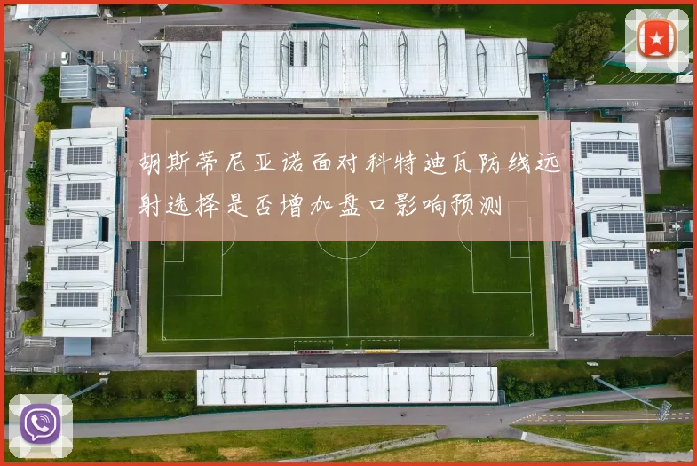 胡斯蒂尼亚诺面对科特迪瓦防线远射选择是否增加盘口影响预测