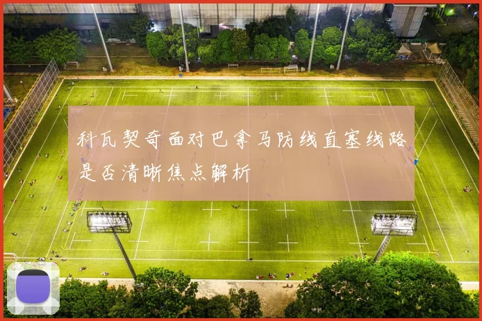 科瓦契奇面对巴拿马防线直塞线路是否清晰焦点解析