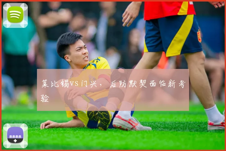 莱比锡vs门兴，后防默契面临新考验