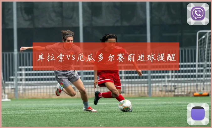库拉索vs厄瓜多尔赛前进球提醒