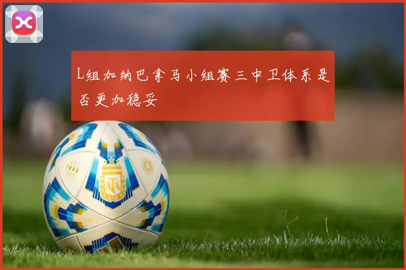 L组加纳巴拿马小组赛三中卫体系是否更加稳妥