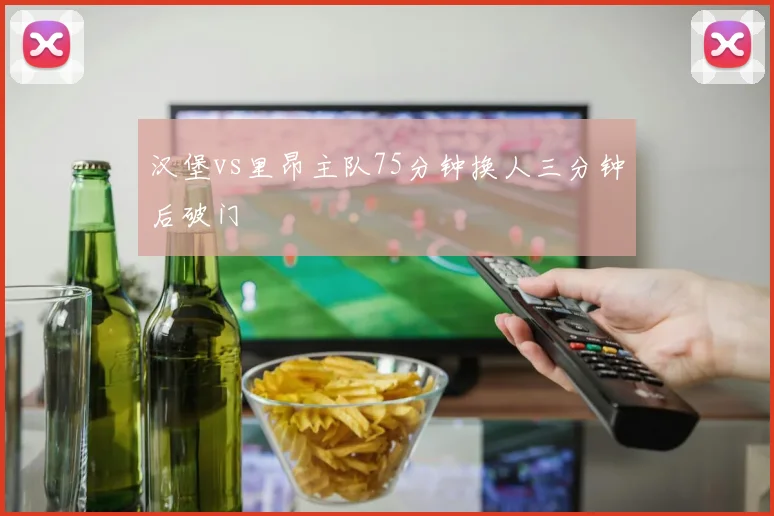 汉堡vs里昂主队75分钟换人三分钟后破门