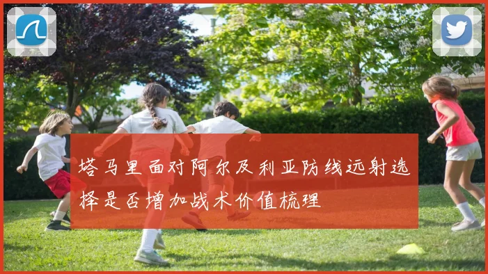 塔马里面对阿尔及利亚防线远射选择是否增加战术价值梳理