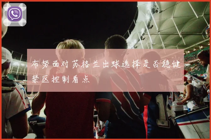布努面对苏格兰出球选择是否稳健禁区控制看点
