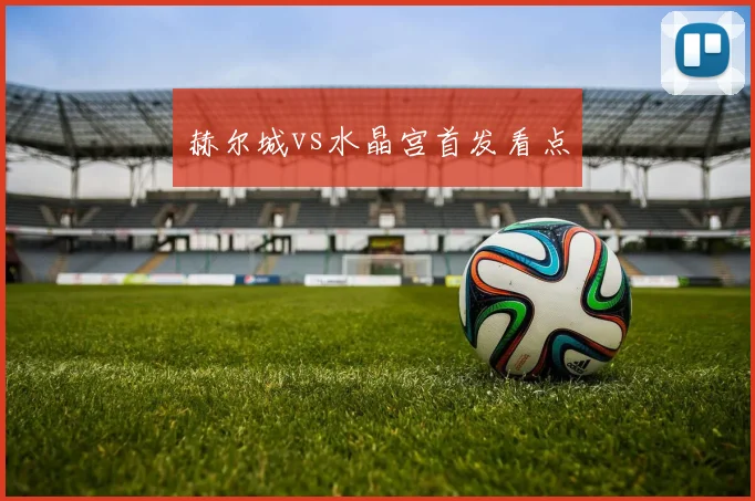 赫尔城vs水晶宫首发看点