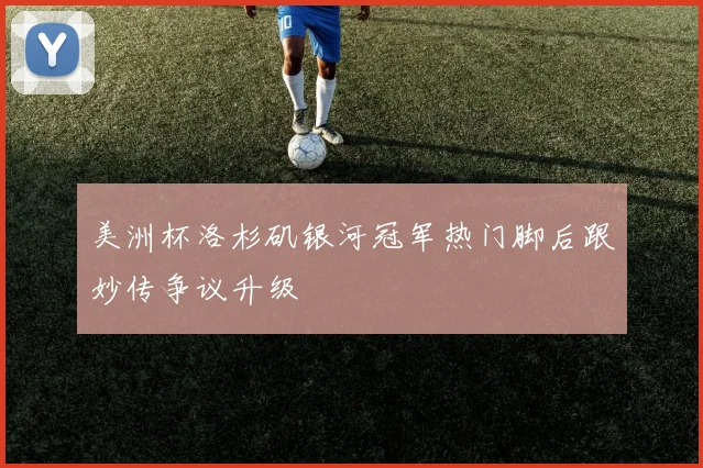 美洲杯洛杉矶银河冠军热门脚后跟妙传争议升级
