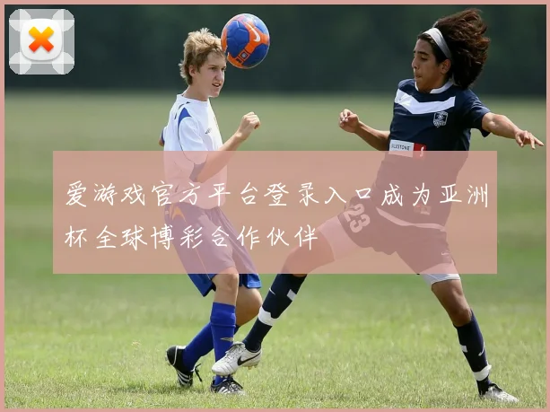 爱游戏官方平台登录入口成为亚洲杯全球博彩合作伙伴