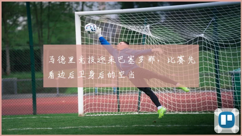 马德里竞技迎来巴塞罗那，比赛先看边后卫身后的空当