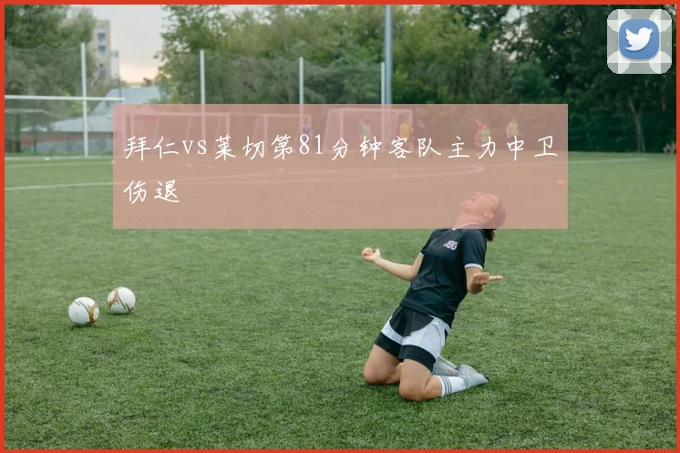 拜仁vs莱切第81分钟客队主力中卫伤退