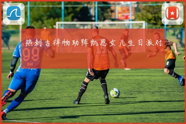 热刺吉祥物助阵凯恩女儿生日派对