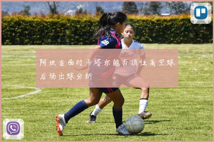 阿坎吉面对卡塔尔能否顶住高空球后场出球分析