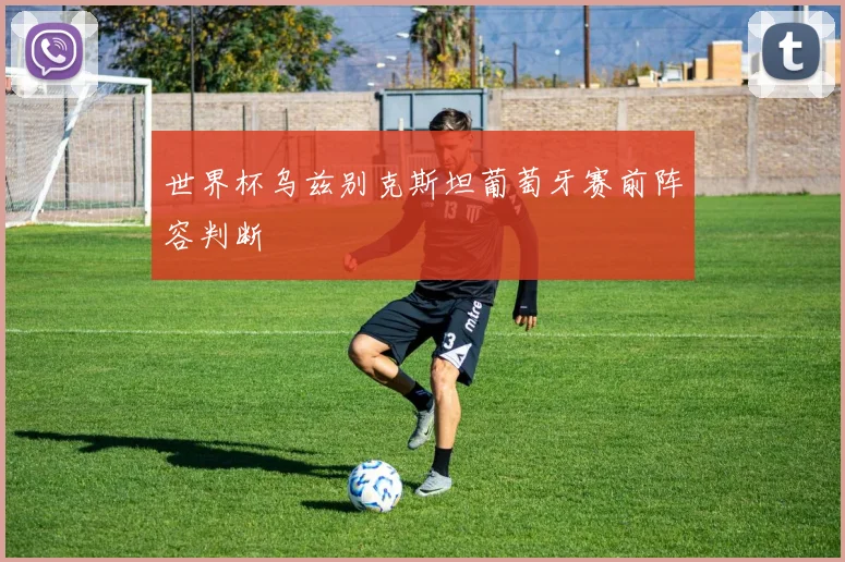 世界杯乌兹别克斯坦葡萄牙赛前阵容判断