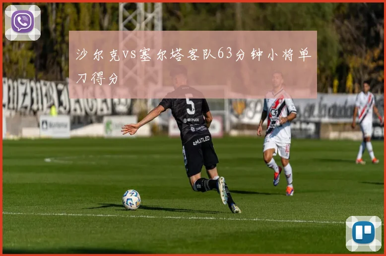 沙尔克vs塞尔塔客队63分钟小将单刀得分