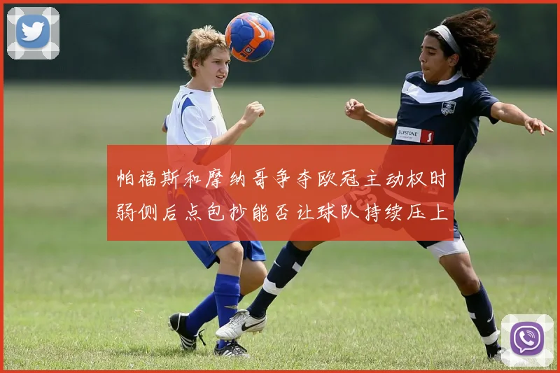 帕福斯和摩纳哥争夺欧冠主动权时弱侧后点包抄能否让球队持续压上