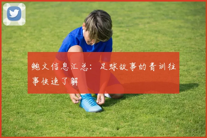 鲍文信息汇总:足球故事的青训往事快速了解