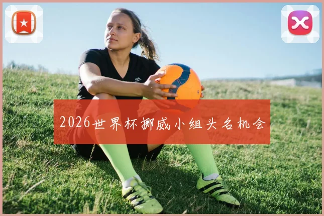2026世界杯挪威小组头名机会