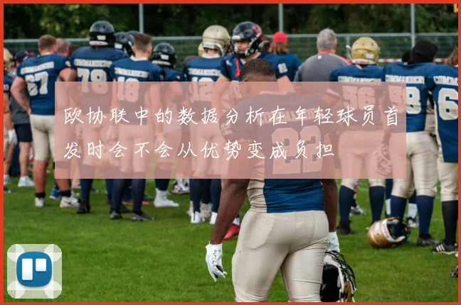 欧协联中的数据分析在年轻球员首发时会不会从优势变成负担
