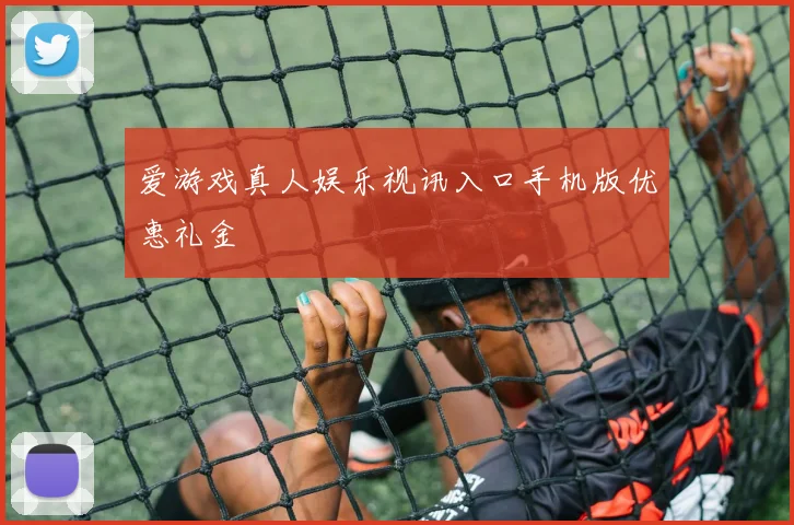 爱游戏真人娱乐视讯入口手机版优惠礼金